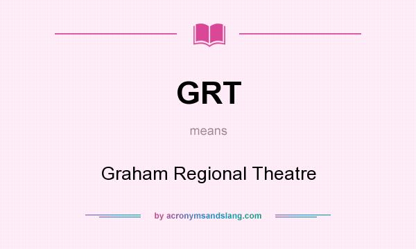 What does GRT mean? It stands for Graham Regional Theatre