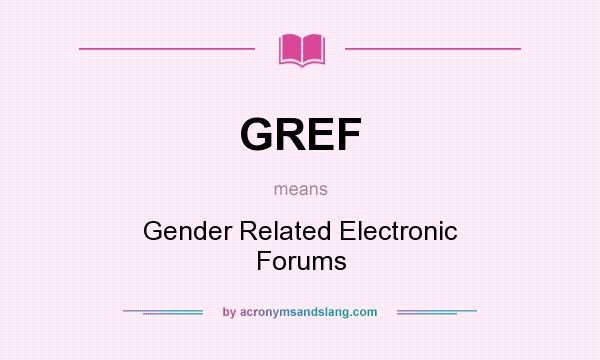 What does GREF mean? It stands for Gender Related Electronic Forums