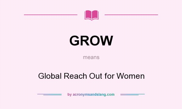 What does GROW mean? It stands for Global Reach Out for Women