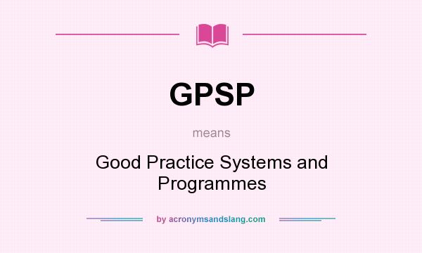 What does GPSP mean? It stands for Good Practice Systems and Programmes