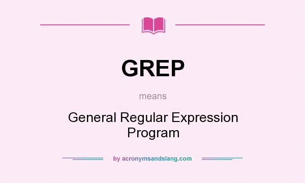 What does GREP mean? It stands for General Regular Expression Program
