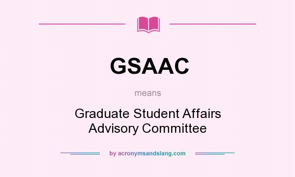 What does GSAAC mean? It stands for Graduate Student Affairs Advisory Committee