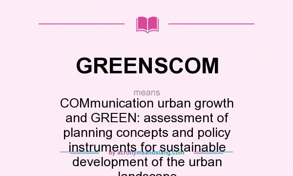 What does GREENSCOM mean? It stands for COMmunication urban growth and GREEN: assessment of planning concepts and policy instruments for sustainable development of the urban landscape