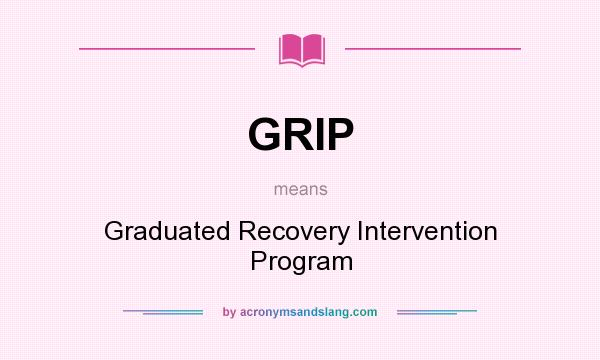 What does GRIP mean? It stands for Graduated Recovery Intervention Program