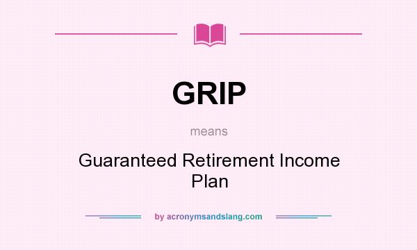 What does GRIP mean? It stands for Guaranteed Retirement Income Plan