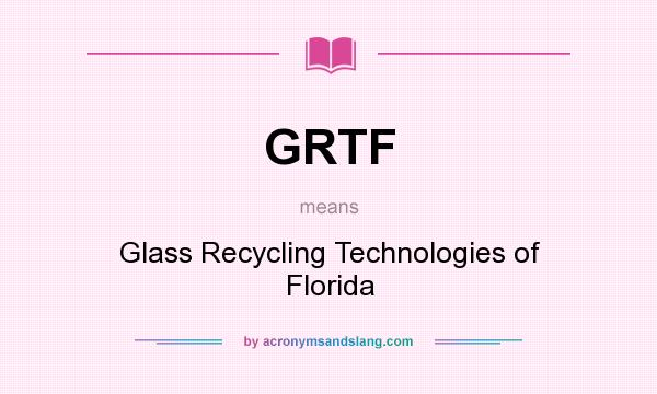 What does GRTF mean? It stands for Glass Recycling Technologies of Florida