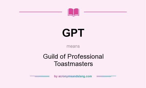 What does GPT mean? It stands for Guild of Professional Toastmasters