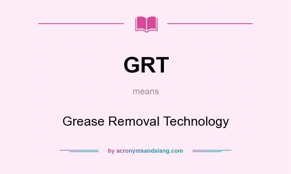 What does GRT mean? It stands for Grease Removal Technology