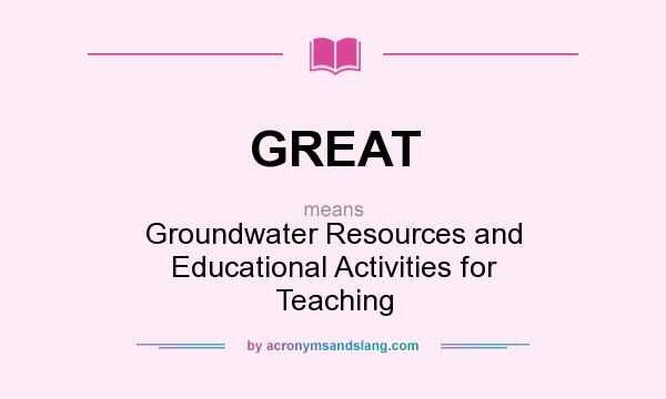 What does GREAT mean? It stands for Groundwater Resources and Educational Activities for Teaching