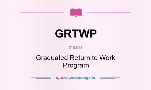 What does GRTWP mean? It stands for Graduated Return to Work Program