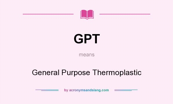 What does GPT mean? It stands for General Purpose Thermoplastic