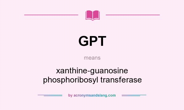 What does GPT mean? It stands for xanthine-guanosine phosphoribosyl transferase