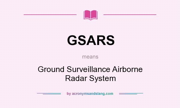 What does GSARS mean? It stands for Ground Surveillance Airborne Radar System