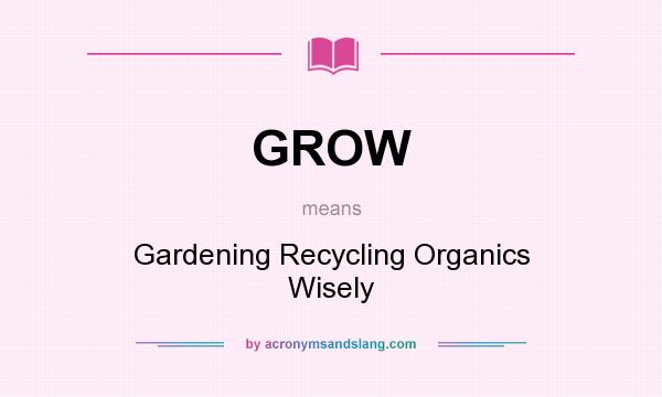 What does GROW mean? It stands for Gardening Recycling Organics Wisely