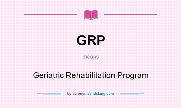 What does GRP mean? It stands for Geriatric Rehabilitation Program