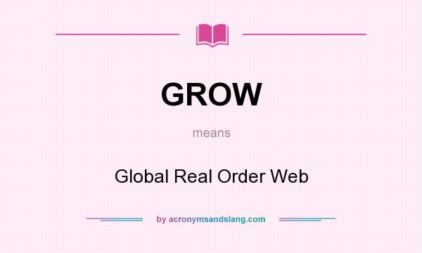 What does GROW mean? It stands for Global Real Order Web