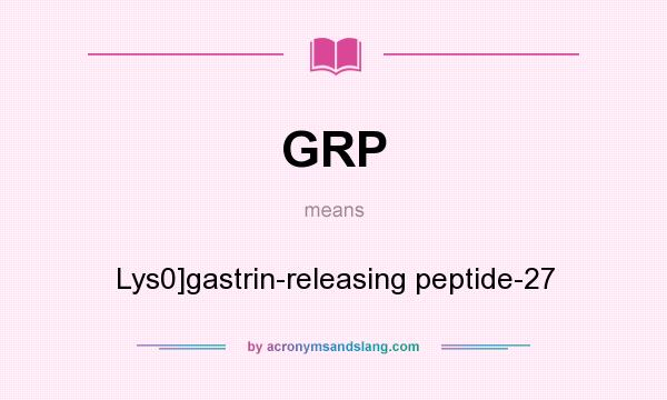 What does GRP mean? It stands for Lys0]gastrin-releasing peptide-27