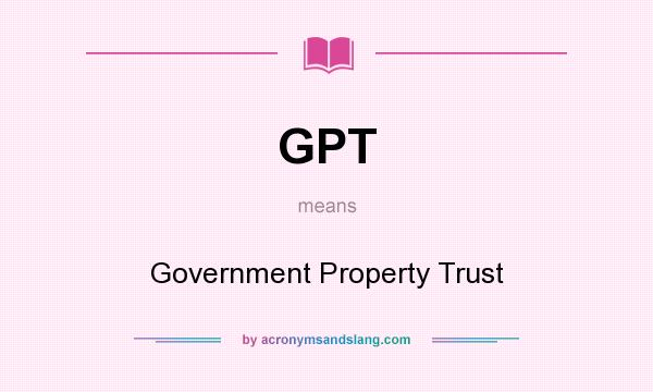 What does GPT mean? It stands for Government Property Trust