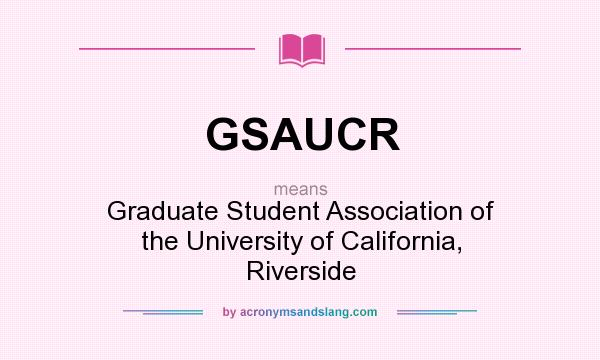 What does GSAUCR mean? It stands for Graduate Student Association of the University of California, Riverside