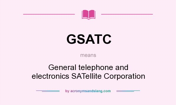 What does GSATC mean? It stands for General telephone and electronics SATellite Corporation