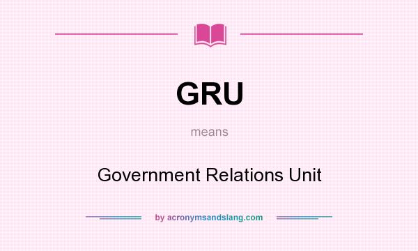 What does GRU mean? It stands for Government Relations Unit