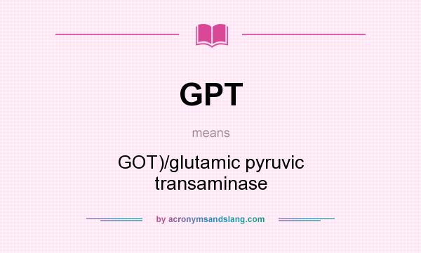 What does GPT mean? It stands for GOT)/glutamic pyruvic transaminase