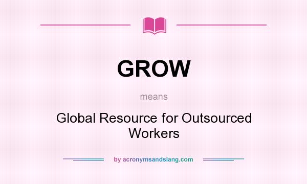 What does GROW mean? It stands for Global Resource for Outsourced Workers