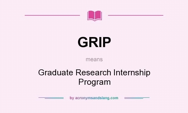 What does GRIP mean? It stands for Graduate Research Internship Program
