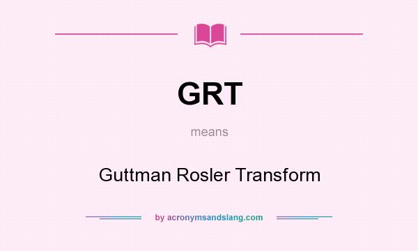 What does GRT mean? It stands for Guttman Rosler Transform