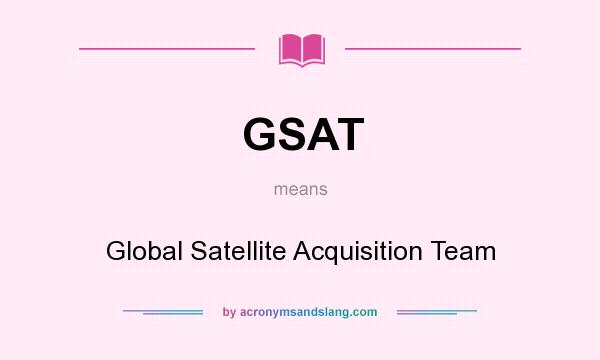 What does GSAT mean? It stands for Global Satellite Acquisition Team
