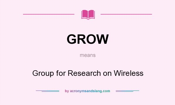 What does GROW mean? It stands for Group for Research on Wireless