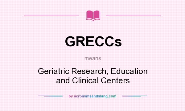 What does GRECCs mean? It stands for Geriatric Research, Education and Clinical Centers