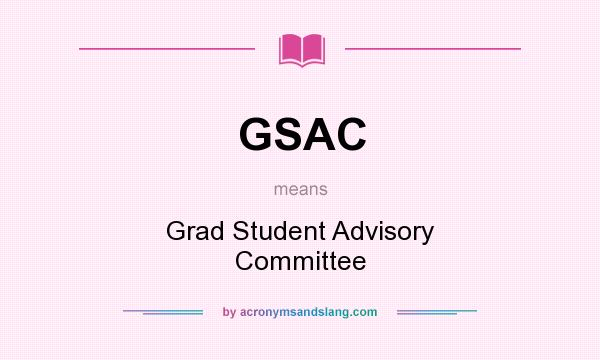 What does GSAC mean? It stands for Grad Student Advisory Committee