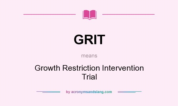 What does GRIT mean? It stands for Growth Restriction Intervention Trial