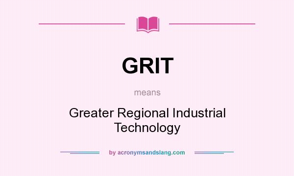 What does GRIT mean? It stands for Greater Regional Industrial Technology