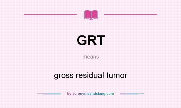 What does GRT mean? It stands for gross residual tumor