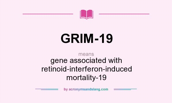 What does GRIM-19 mean? It stands for gene associated with retinoid-interferon-induced mortality-19