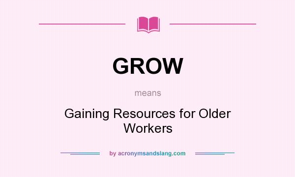 What does GROW mean? It stands for Gaining Resources for Older Workers