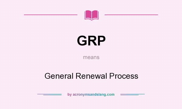 What does GRP mean? It stands for General Renewal Process