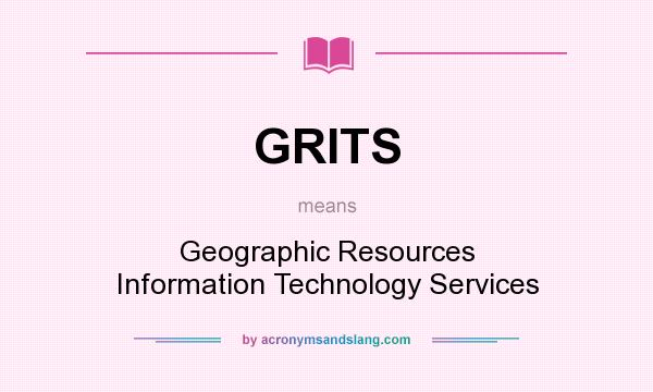What does GRITS mean? It stands for Geographic Resources Information Technology Services