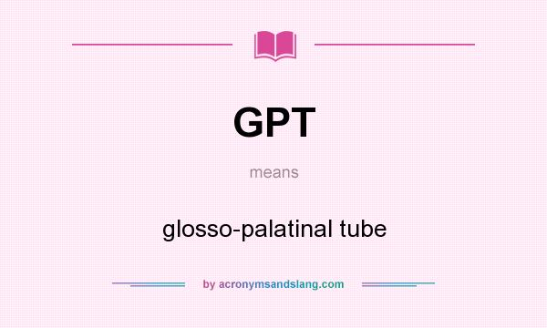 What does GPT mean? It stands for glosso-palatinal tube