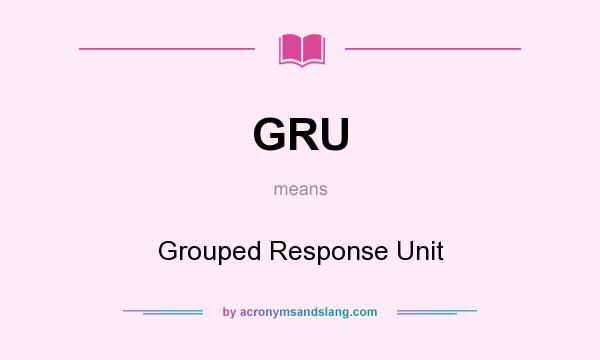 What does GRU mean? It stands for Grouped Response Unit