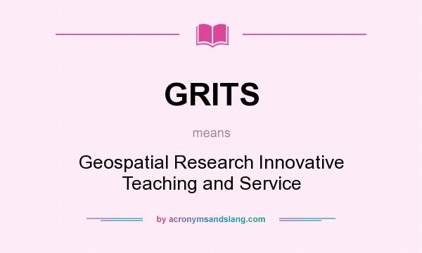 What does GRITS mean? It stands for Geospatial Research Innovative Teaching and Service