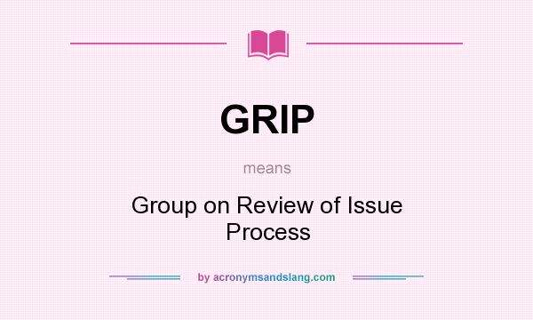 What does GRIP mean? It stands for Group on Review of Issue Process