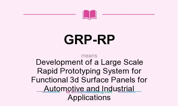 What does GRP-RP mean? It stands for Development of a Large Scale Rapid Prototyping System for Functional 3d Surface Panels for Automotive and Industrial Applications