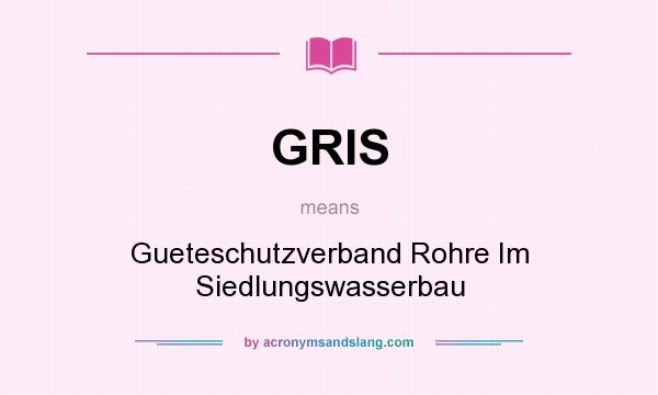 What does GRIS mean? It stands for Gueteschutzverband Rohre Im Siedlungswasserbau