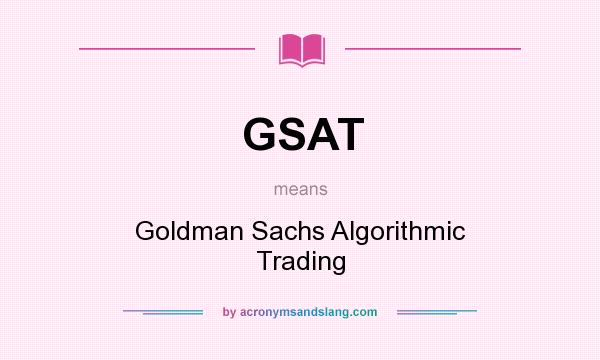 What does GSAT mean? It stands for Goldman Sachs Algorithmic Trading