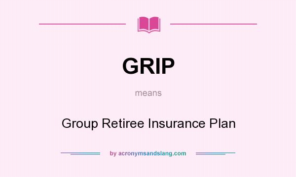 What does GRIP mean? It stands for Group Retiree Insurance Plan