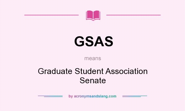 What does GSAS mean? It stands for Graduate Student Association Senate