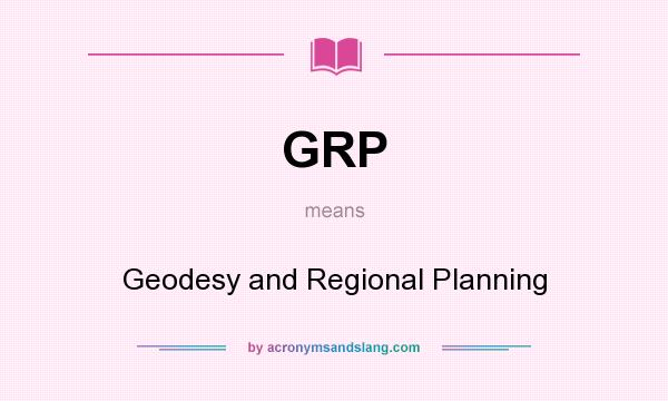 What does GRP mean? It stands for Geodesy and Regional Planning